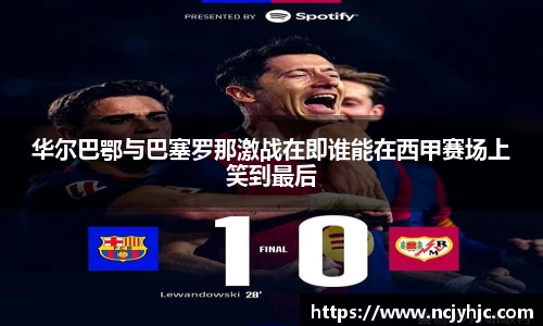 华尔巴鄂与巴塞罗那激战在即谁能在西甲赛场上笑到最后