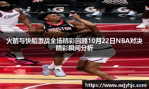 火箭与快船激战全场精彩回顾10月22日NBA对决精彩瞬间分析