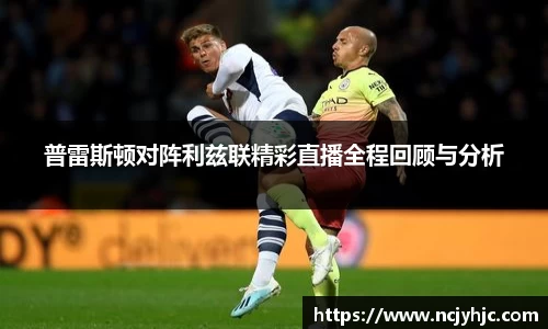 普雷斯顿对阵利兹联精彩直播全程回顾与分析